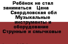 Ребёнок не стал заниматься › Цена ­ 7 500 - Свердловская обл. Музыкальные инструменты и оборудование » Струнные и смычковые   